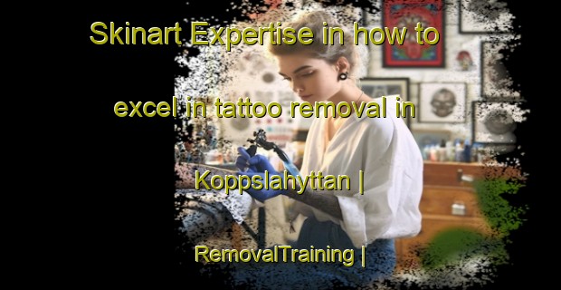 Skinart Expertise in how to excel in tattoo removal in Koppslahyttan | RemovalTraining | RemovalClasses | SkinartTraining-Sweden